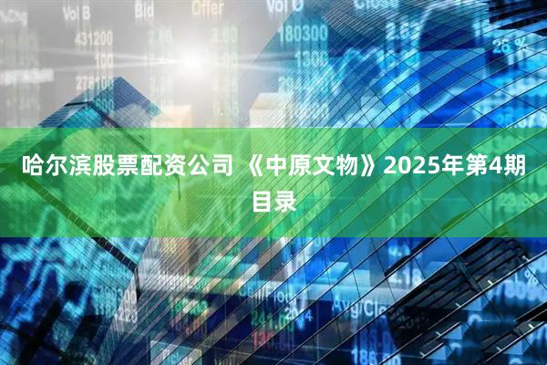 哈尔滨股票配资公司 《中原文物》2025年第4期目录