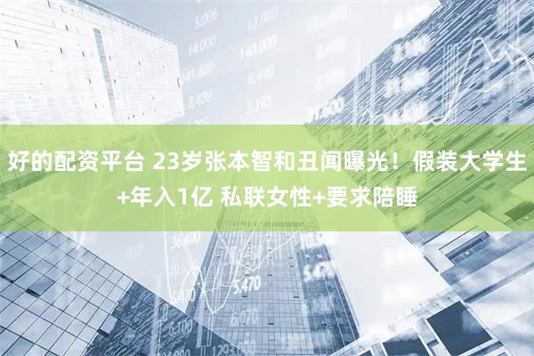 好的配资平台 23岁张本智和丑闻曝光！假装大学生+年入1亿 私联女性+要求陪睡